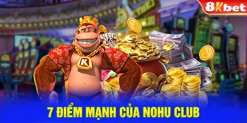 7 điểm mạnh của Nohu Club