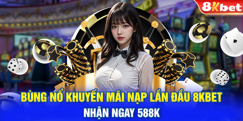 Bùng Nổ Khuyến Mãi Nạp Lần Đầu 8kbet - Nhận Ngay 588k