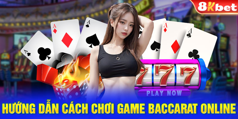 Hướng dẫn cách chơi game Baccarat online đơn giản, nhanh chóng 