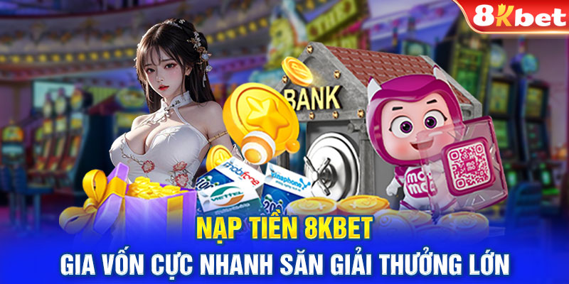 Nạp Tiền 8KBET - Gia Vốn Cực Nhanh Săn Giải Thưởng Lớn