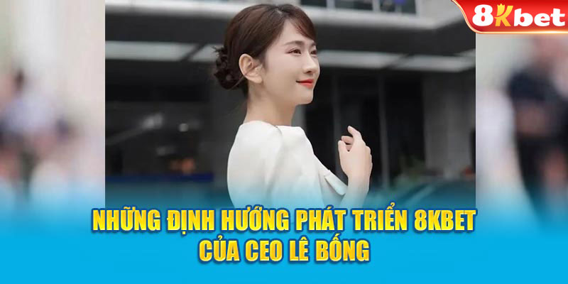 Những định hướng phát triển 8KBET của CEO Lê Bống